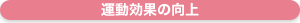 運動効果の向上が期待できます